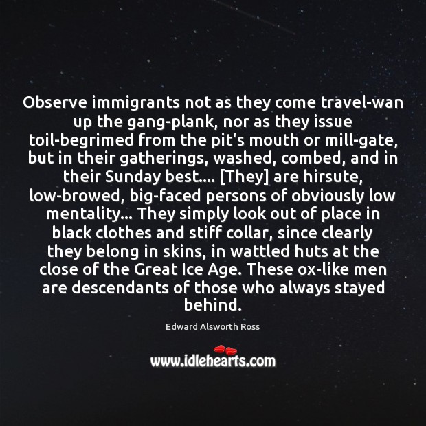 Observe immigrants not as they come travel-wan up the gang-plank, nor as Edward Alsworth Ross Picture Quote