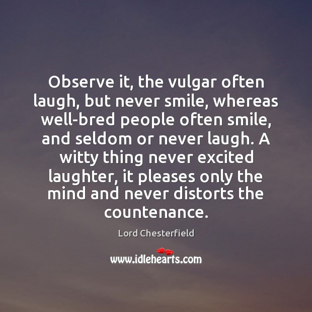 Observe it, the vulgar often laugh, but never smile, whereas well-bred people Lord Chesterfield Picture Quote