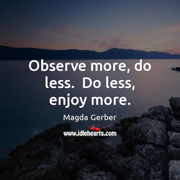 Observe more, do less.  Do less, enjoy more. Magda Gerber Picture Quote