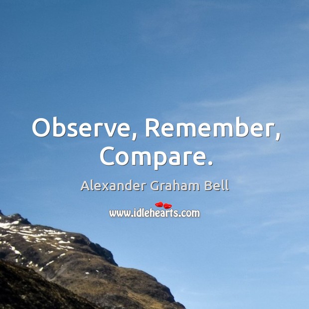 Observe, Remember, Compare. Alexander Graham Bell Picture Quote