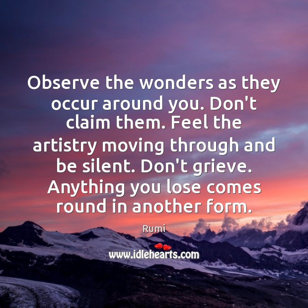 Observe the wonders as they occur around you. Don’t claim them. Feel Rumi Picture Quote
