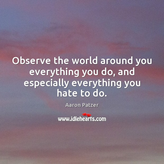 Observe the world around you everything you do, and especially everything you hate to do. Image