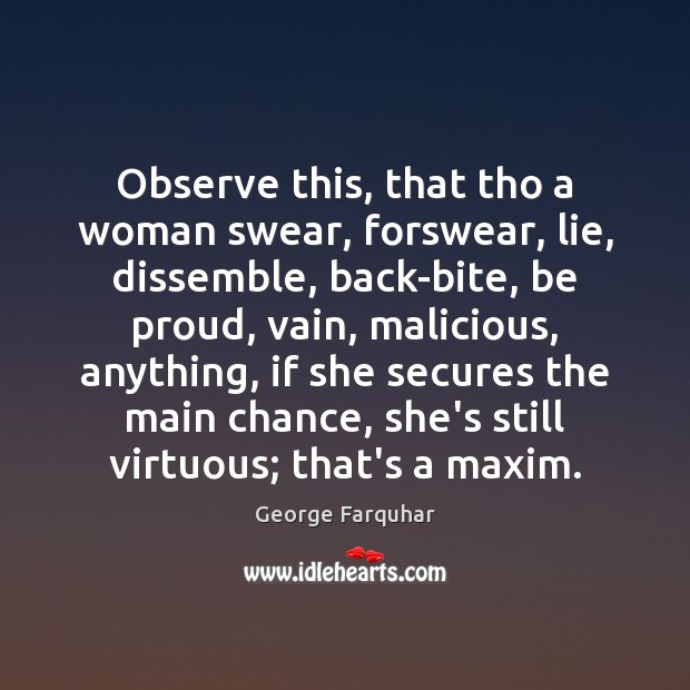 Observe this, that tho a woman swear, forswear, lie, dissemble, back-bite, be George Farquhar Picture Quote