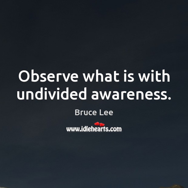 Observe what is with undivided awareness. Bruce Lee Picture Quote