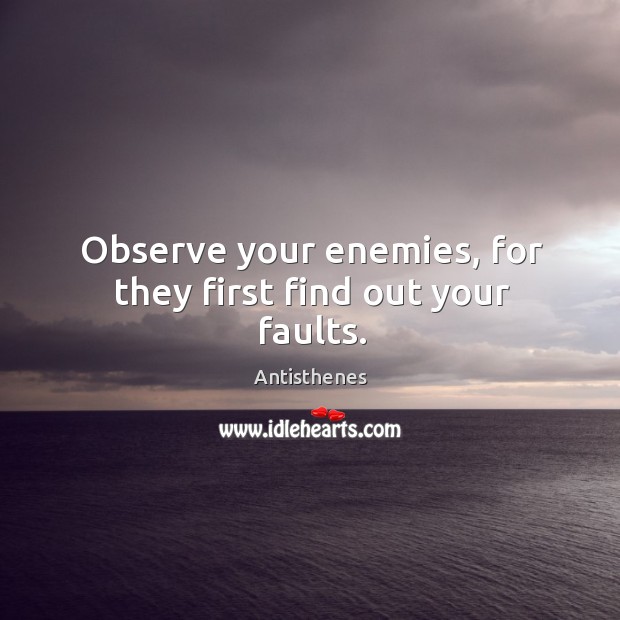 Observe your enemies, for they first find out your faults. Antisthenes Picture Quote
