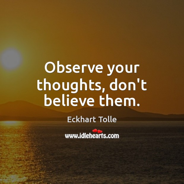 Observe your thoughts, don’t believe them. Eckhart Tolle Picture Quote