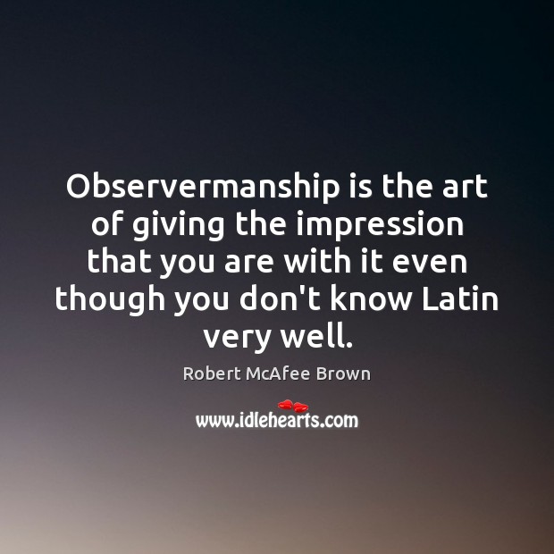 Observermanship is the art of giving the impression that you are with Robert McAfee Brown Picture Quote