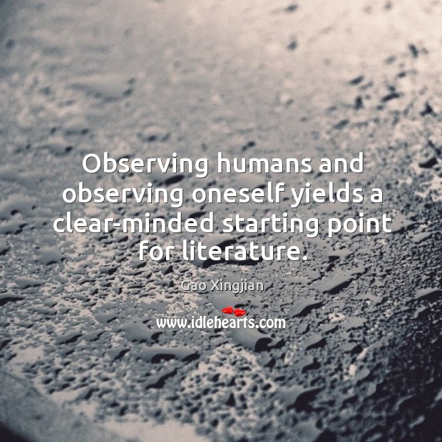 Observing humans and observing oneself yields a clear-minded starting point for literature. Gao Xingjian Picture Quote