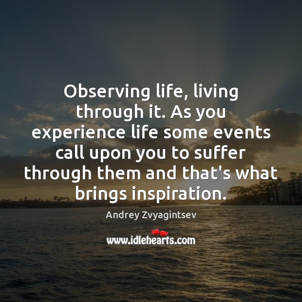 Observing life, living through it. As you experience life some events call Andrey Zvyagintsev Picture Quote