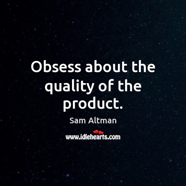 Obsess about the quality of the product. Sam Altman Picture Quote