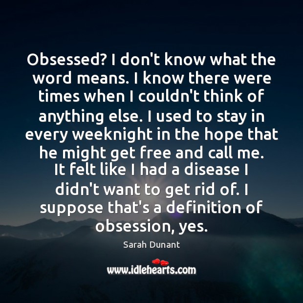 Obsessed? I don’t know what the word means. I know there were 