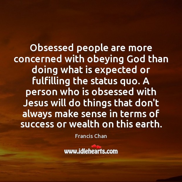 Obsessed people are more concerned with obeying God than doing what is Francis Chan Picture Quote