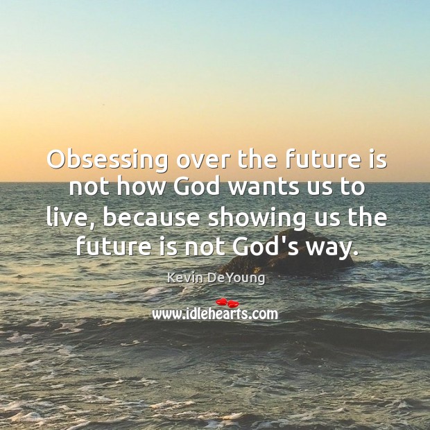 Obsessing over the future is not how God wants us to live, Kevin DeYoung Picture Quote