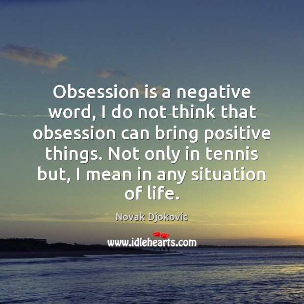 Obsession is a negative word, I do not think that obsession can Novak Djokovic Picture Quote