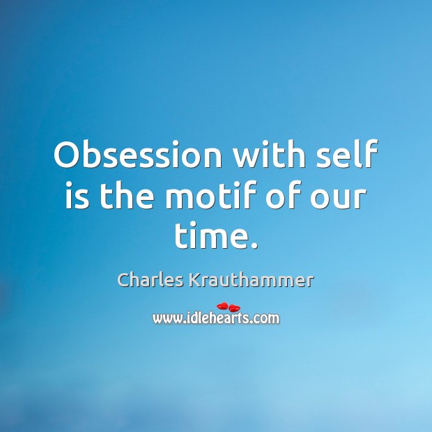 Obsession with self is the motif of our time. Charles Krauthammer Picture Quote