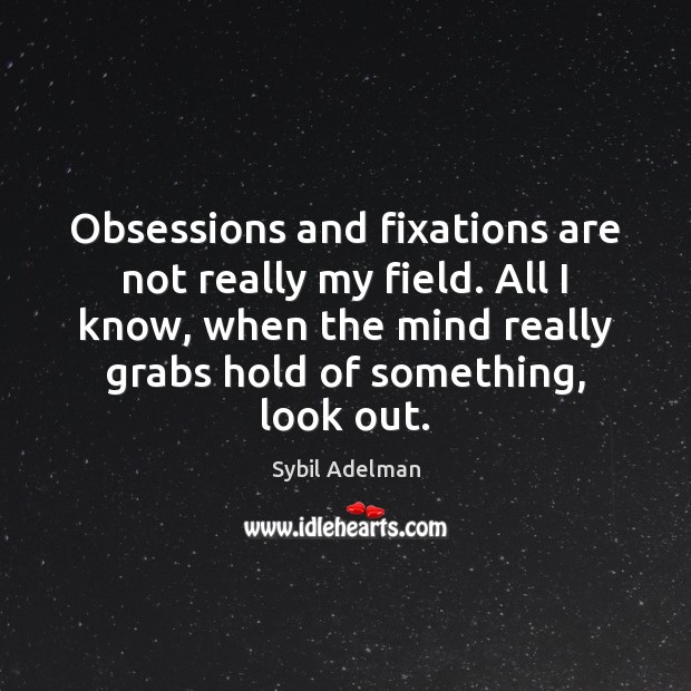 Obsessions and fixations are not really my field. All I know, when Sybil Adelman Picture Quote