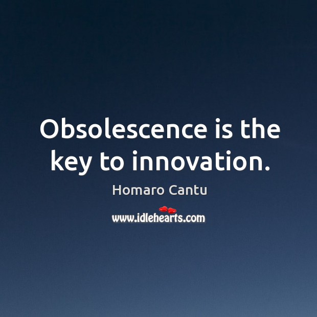 Obsolescence is the key to innovation. Homaro Cantu Picture Quote
