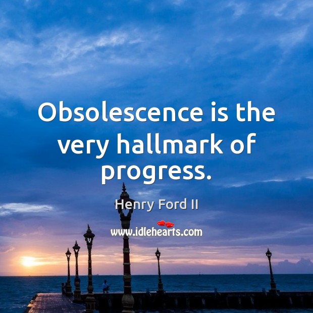 Obsolescence is the very hallmark of progress. Henry Ford II Picture Quote