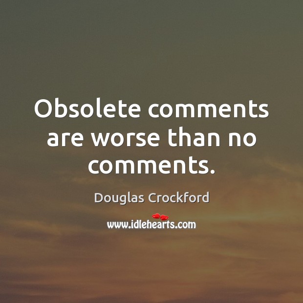 Obsolete comments are worse than no comments. Douglas Crockford Picture Quote