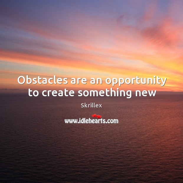 Obstacles are an opportunity to create something new Skrillex Picture Quote