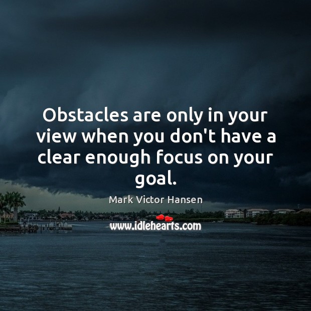 Obstacles are only in your view when you don’t have a clear enough focus on your goal. Image