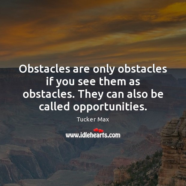 Obstacles are only obstacles if you see them as obstacles. They can Image