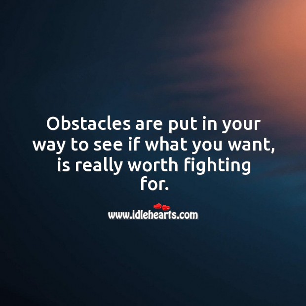 Obstacles are put in your way to see if what you want, is really worth fighting for. Advice Quotes Image