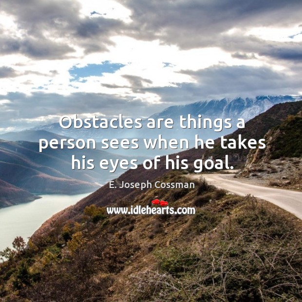 Obstacles are things a person sees when he takes his eyes of his goal. Image