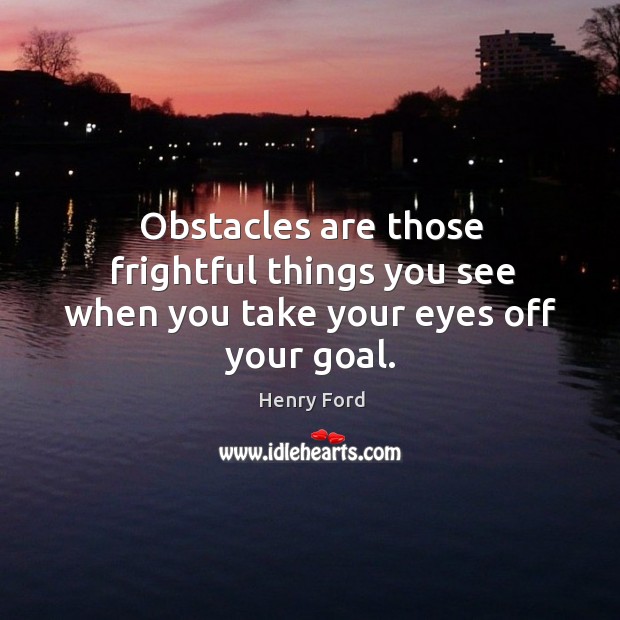 Obstacles are those frightful things you see when you take your eyes off your goal. Henry Ford Picture Quote