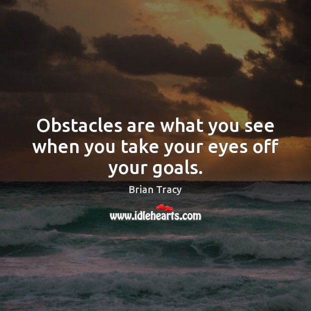 Obstacles are what you see when you take your eyes off your goals. Brian Tracy Picture Quote