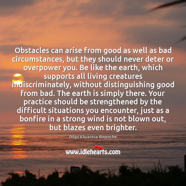 Obstacles can arise from good as well as bad circumstances, but they Dilgo Khyentse Rinpoche Picture Quote