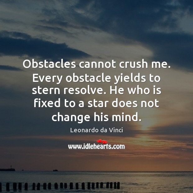 Obstacles cannot crush me. Every obstacle yields to stern resolve. He who Leonardo da Vinci Picture Quote