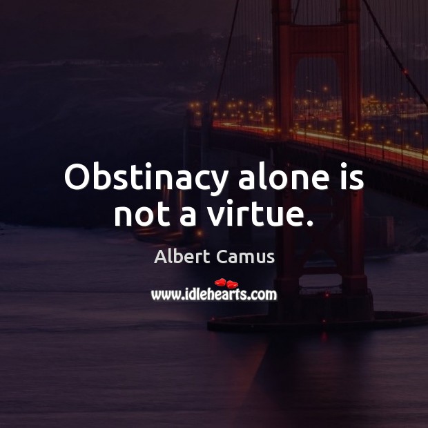 Obstinacy alone is not a virtue. Image