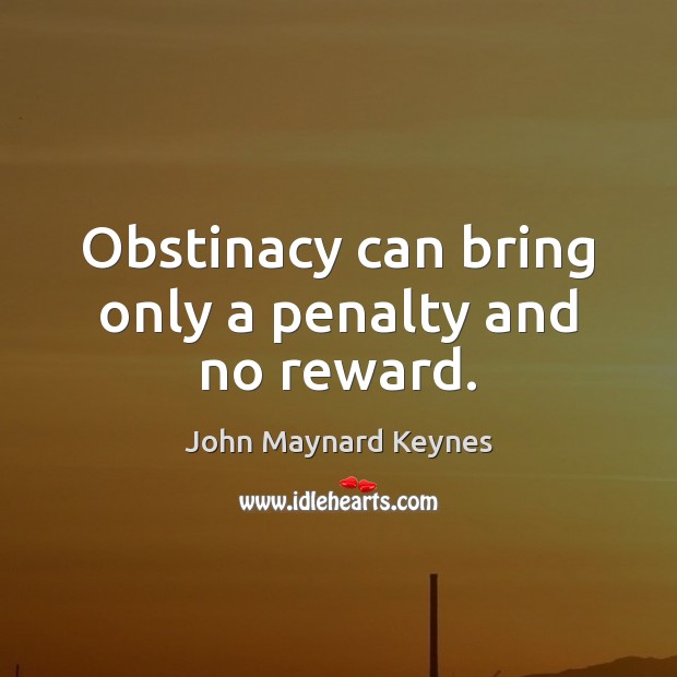 Obstinacy can bring only a penalty and no reward. John Maynard Keynes Picture Quote