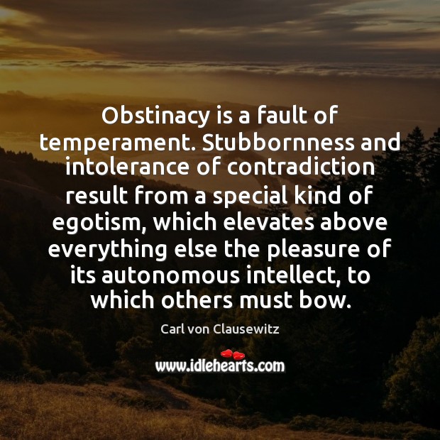 Obstinacy is a fault of temperament. Stubbornness and intolerance of contradiction result Carl von Clausewitz Picture Quote