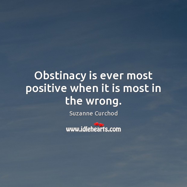 Obstinacy is ever most positive when it is most in the wrong. Suzanne Curchod Picture Quote