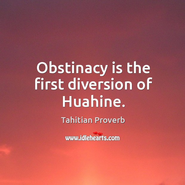Obstinacy is the first diversion of huahine. Tahitian Proverbs Image