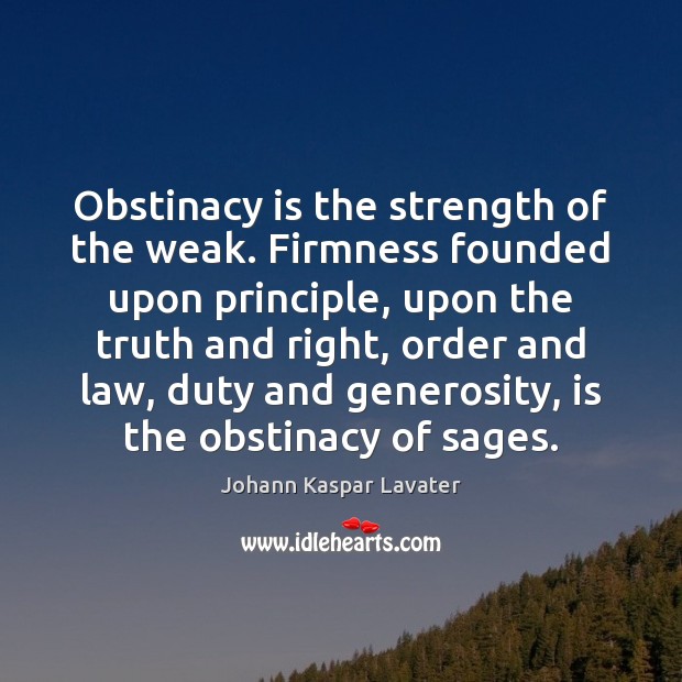 Obstinacy is the strength of the weak. Firmness founded upon principle, upon Image