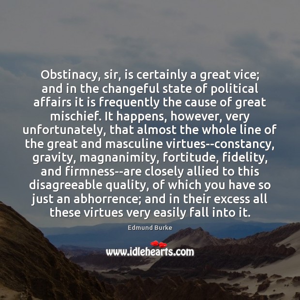 Obstinacy, sir, is certainly a great vice; and in the changeful state Edmund Burke Picture Quote