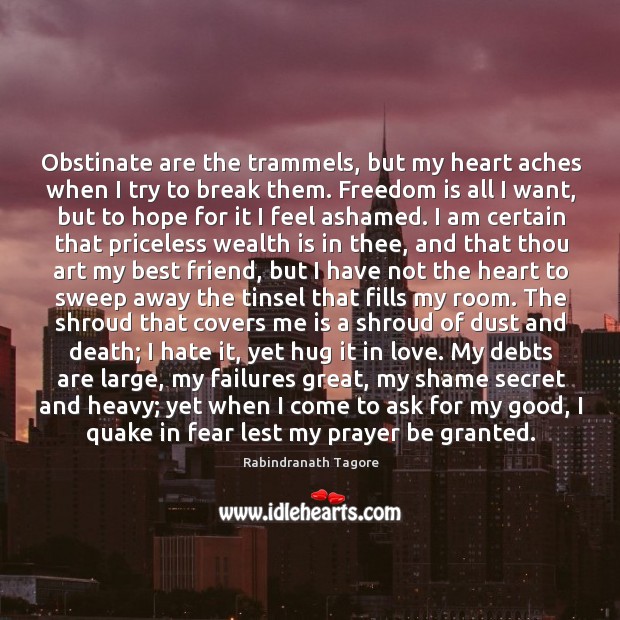 Obstinate are the trammels, but my heart aches when I try to Rabindranath Tagore Picture Quote