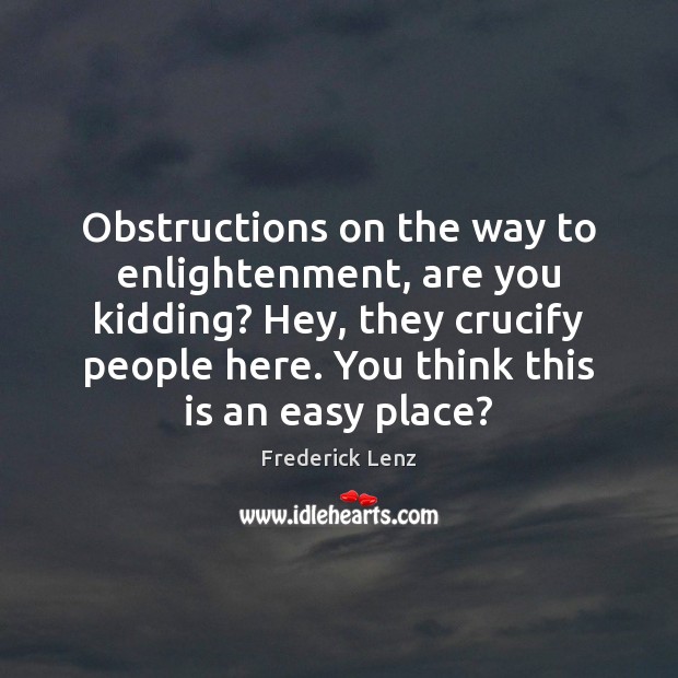 Obstructions on the way to enlightenment, are you kidding? Hey, they crucify Image