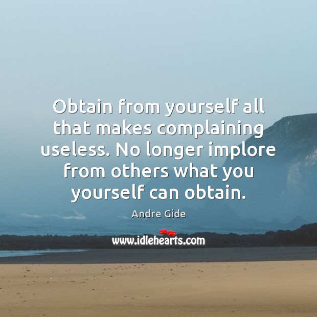 Obtain from yourself all that makes complaining useless. No longer implore from Image