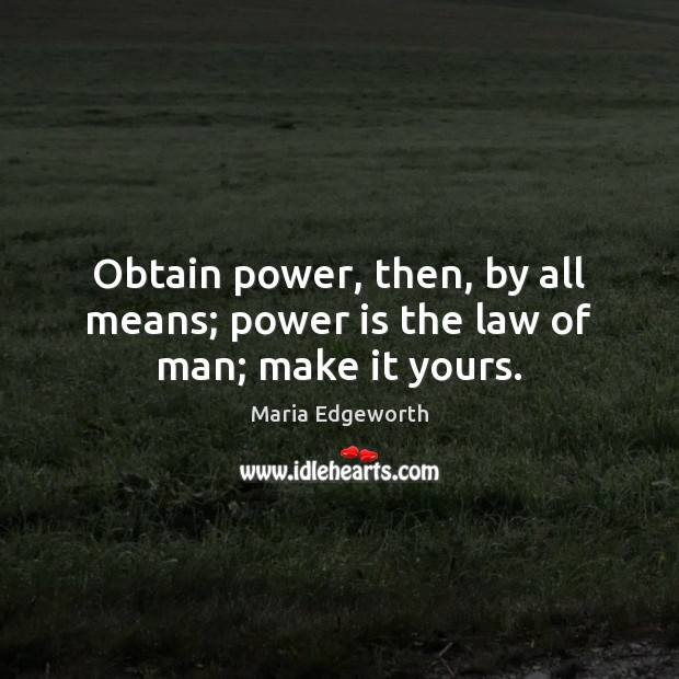 Obtain power, then, by all means; power is the law of man; make it yours. Maria Edgeworth Picture Quote