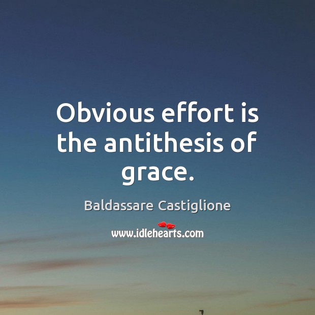 Obvious effort is the antithesis of grace. Baldassare Castiglione Picture Quote