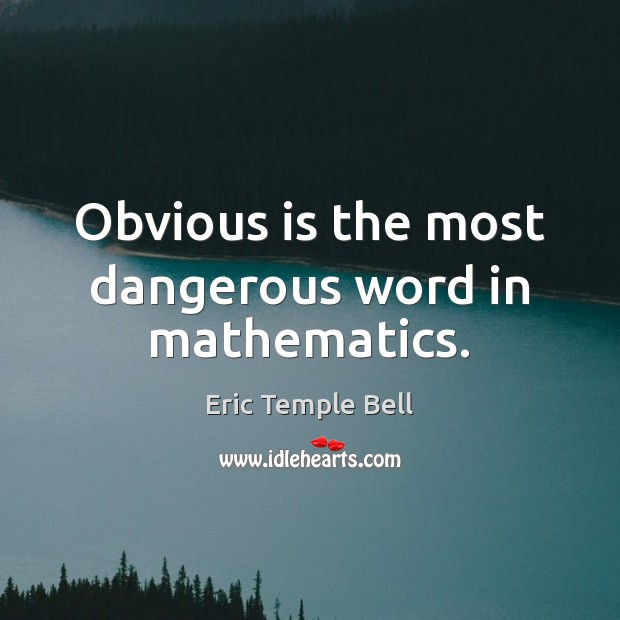 Obvious is the most dangerous word in mathematics. Eric Temple Bell Picture Quote