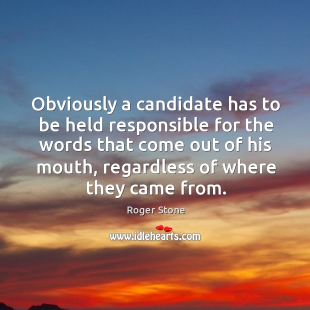 Obviously a candidate has to be held responsible for the words that come out of his mouth Roger Stone Picture Quote