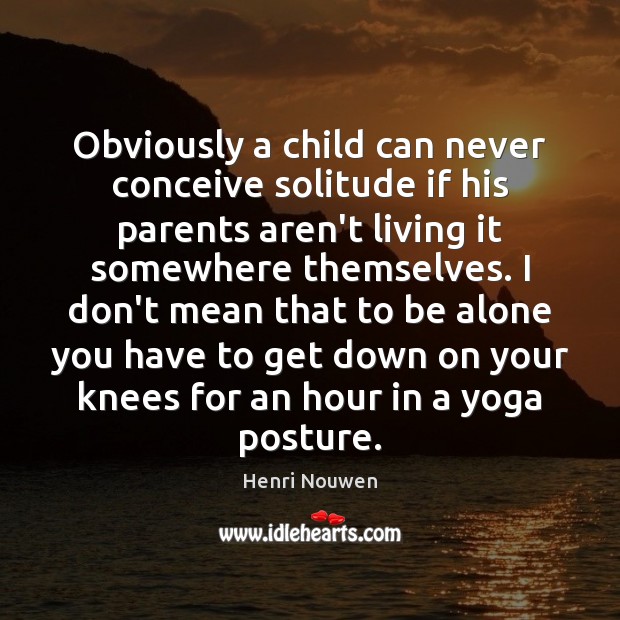 Obviously a child can never conceive solitude if his parents aren’t living Image