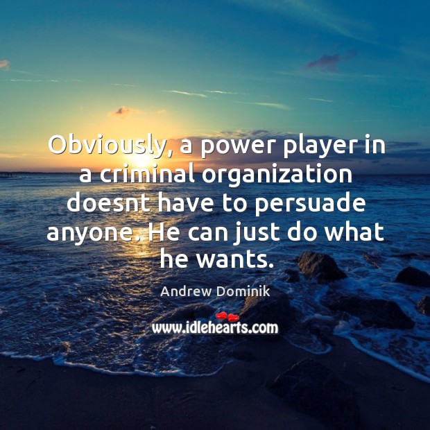 Obviously, a power player in a criminal organization doesnt have to persuade Andrew Dominik Picture Quote