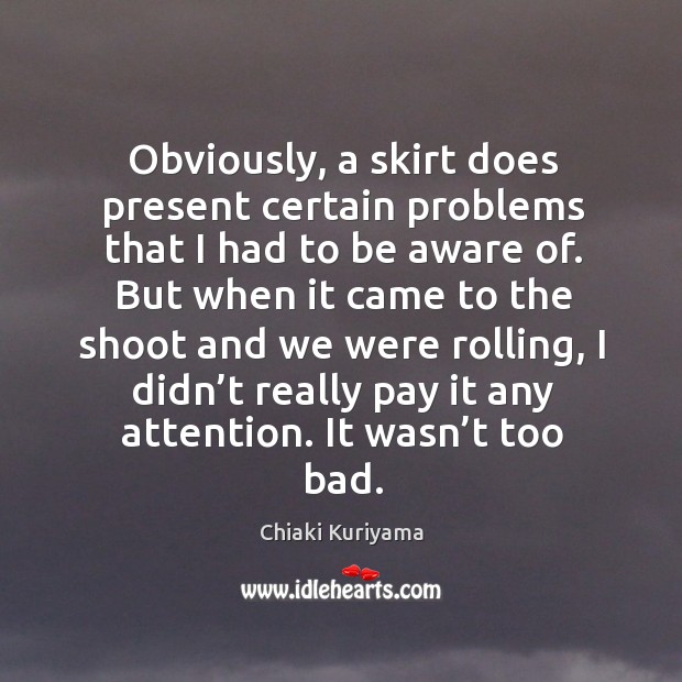 Obviously, a skirt does present certain problems that I had to be aware of. Image