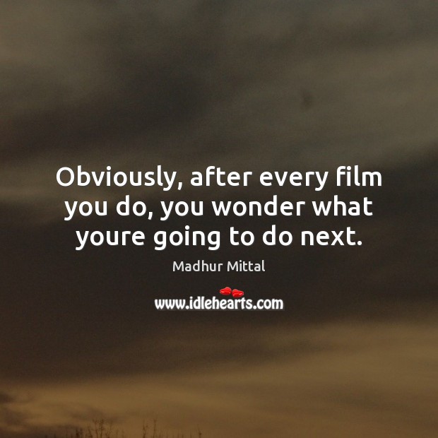 Obviously, after every film you do, you wonder what youre going to do next. Madhur Mittal Picture Quote